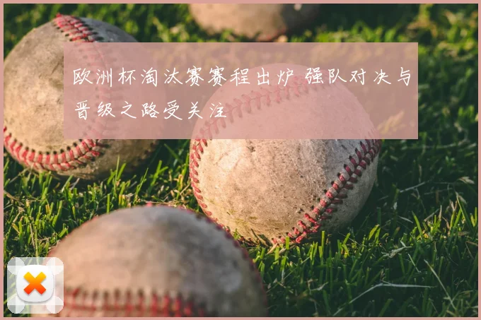 欧洲杯淘汰赛赛程出炉 强队对决与晋级之路受关注