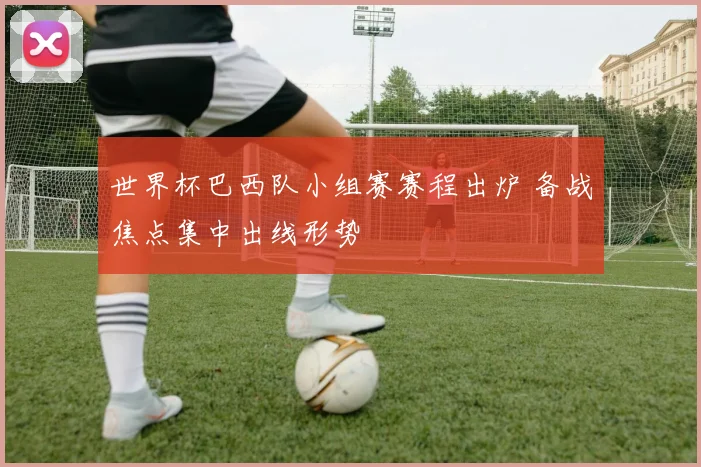 世界杯巴西队小组赛赛程出炉 备战焦点集中出线形势
