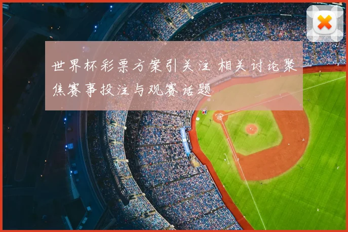 世界杯彩票方案引关注 相关讨论聚焦赛事投注与观赛话题