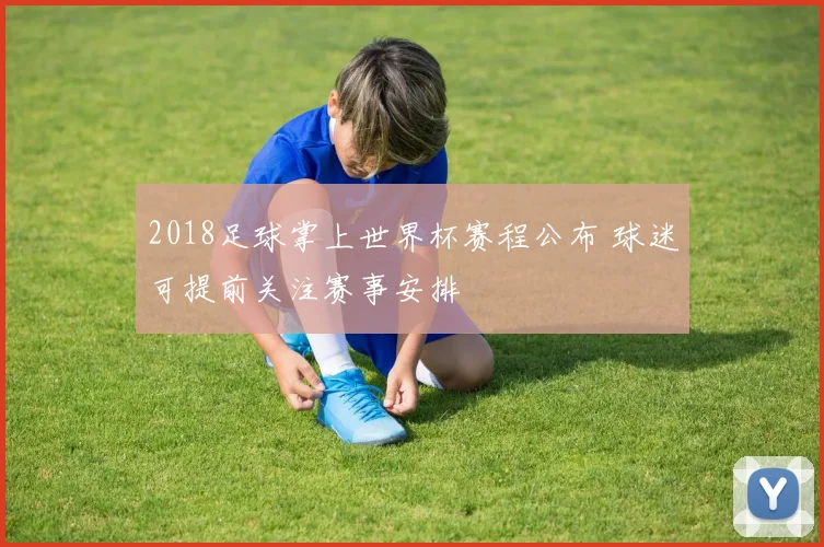 2018足球掌上世界杯赛程公布 球迷可提前关注赛事安排