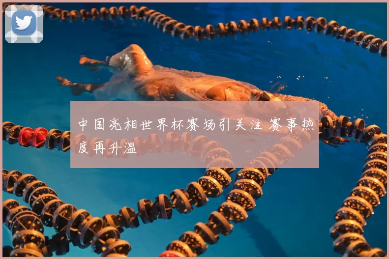 中国亮相世界杯赛场引关注 赛事热度再升温
