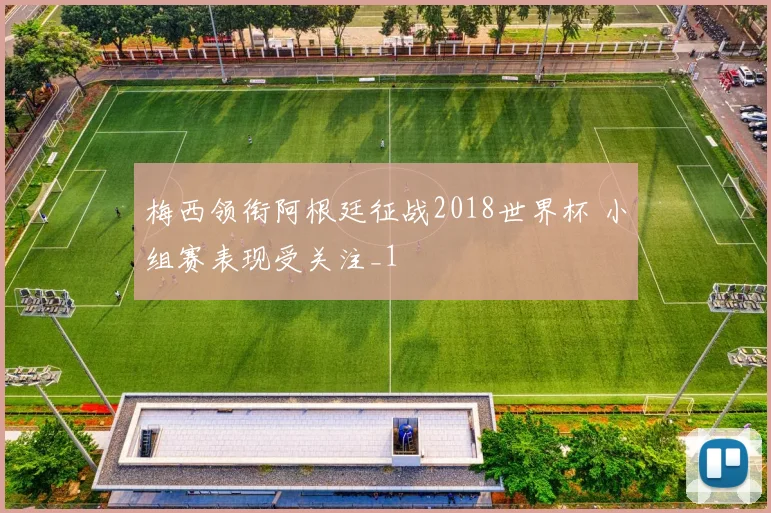 梅西领衔阿根廷征战2018世界杯 小组赛表现受关注_1