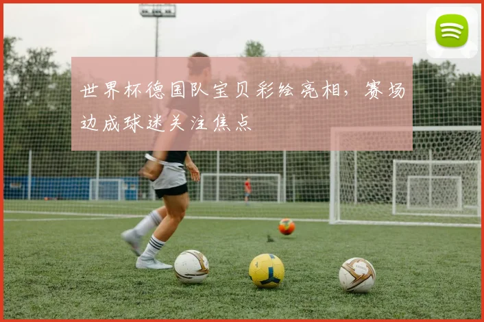 世界杯德国队宝贝彩绘亮相，赛场边成球迷关注焦点