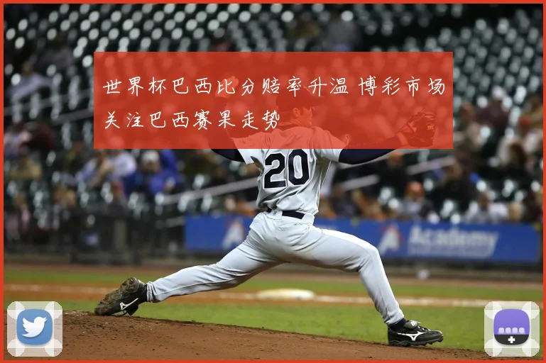 世界杯巴西比分赔率升温 博彩市场关注巴西赛果走势