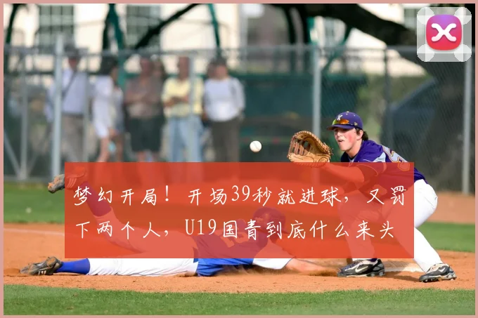 梦幻开局!开场39秒就进球,又罚下两个人,U19国青到底什么来头