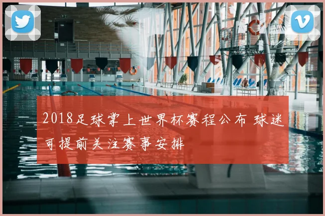 2018足球掌上世界杯赛程公布 球迷可提前关注赛事安排