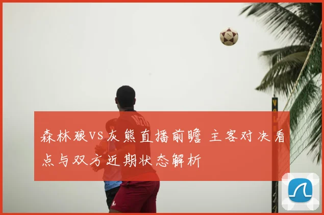 森林狼vs灰熊直播前瞻 主客对决看点与双方近期状态解析